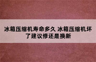 冰箱压缩机寿命多久 冰箱压缩机坏了建议修还是换新